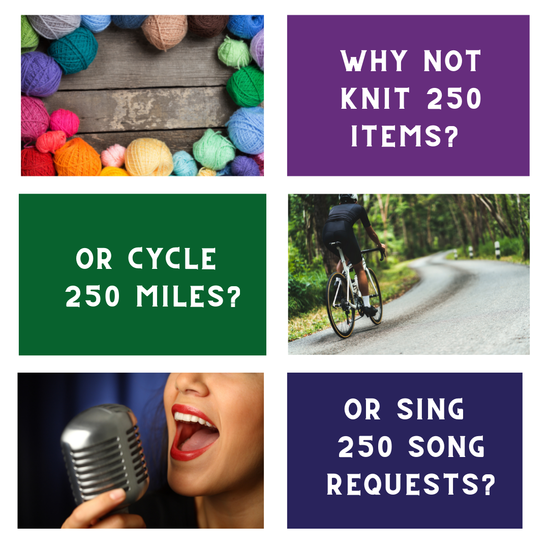 Text reads 'Why not knit 250 items, or cycle 250 miles, or sing 250 song requests?' Photos show colourful balls of wool, a person cycling on a road amongst trees, and a person singing into a microphone.